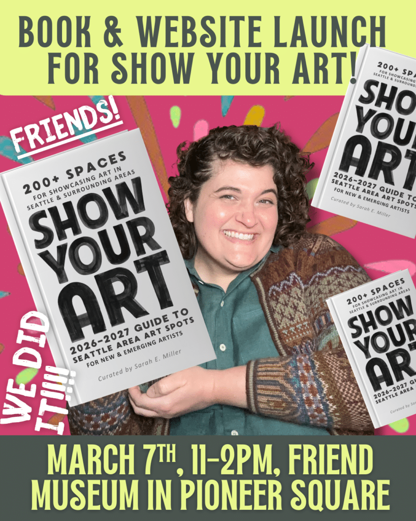 A person smiles while holding a "Show Your Art" book. Text announces a book and website launch event on March 7th, 11-2pm, at Friend Museum in Pioneer Square.