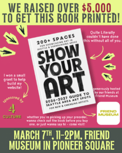 A promotional poster for the "Show Your Art" book launch event on March 7th, 11–2pm, at Friend Museum in Pioneer Square, highlighting sponsors and details about the book.