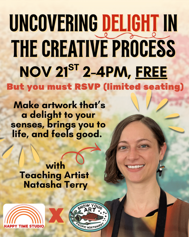 Event flyer for “Uncovering Delight in the Creative Process” with Teaching Artist Natasha Terry, November 21st, 2-4 PM. Free with RSVP required. Hosted by Happy Time Studio and Show Your Art.